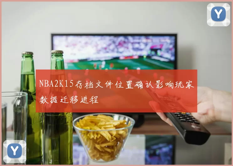 NBA2K15存档文件位置确认影响玩家数据迁移进程