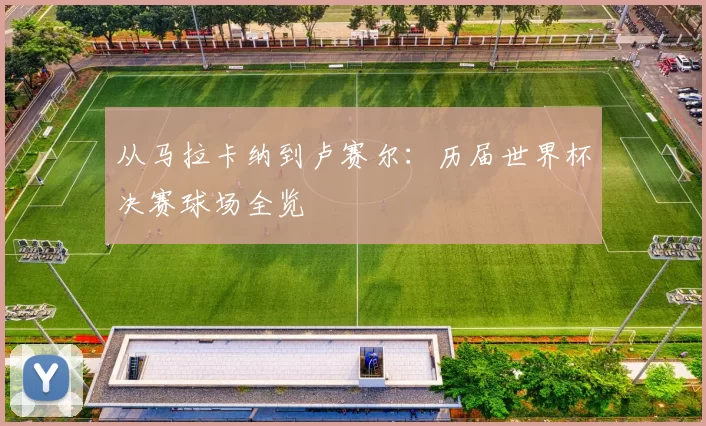 从马拉卡纳到卢赛尔：历届世界杯决赛球场全览