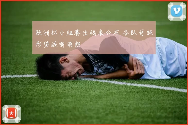 欧洲杯小组赛出线表公布 各队晋级形势逐渐明朗